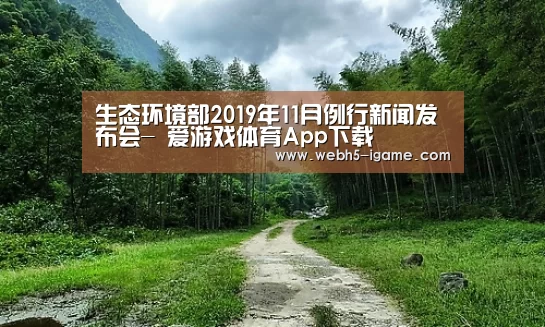 生态环境部2019年11月例行新闻发布会- 爱游戏体育App下载(图1) 爱游戏体育App下载